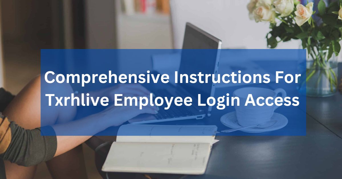 Comprehensive Instructions For Txrhlive Employee Login Access