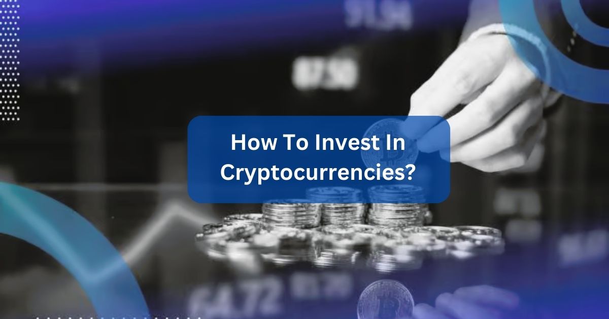 How To Invest In Cryptocurrencies - A Complete Guideline!