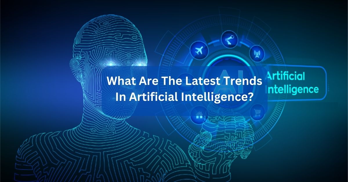 What Are The Latest Trends In Artificial Intelligence Ultimate Knowledge!